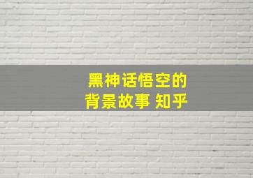 黑神话悟空的背景故事 知乎